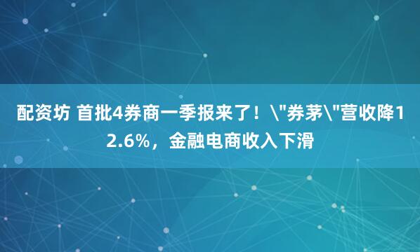 配资坊 首批4券商一季报来了！＂券茅＂营收降12.6%，金融电商收入下滑