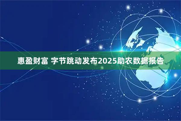 惠盈财富 字节跳动发布2025助农数据报告