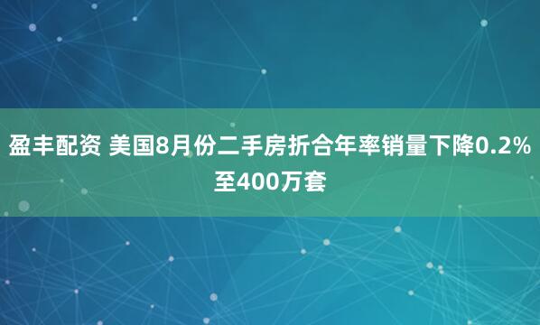 盈丰配资 美国8月份二手房折合年率销量下降0.2%至400万套