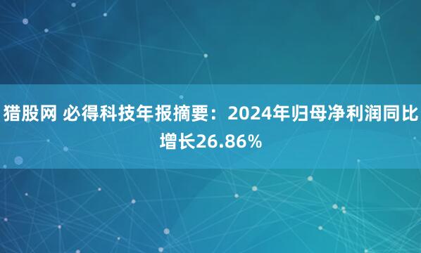 猎股网 必得科技年报摘要：2024年归母净利润同比增长26.86%