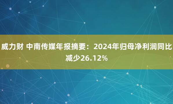 威力财 中南传媒年报摘要：2024年归母净利润同比减少26.12%