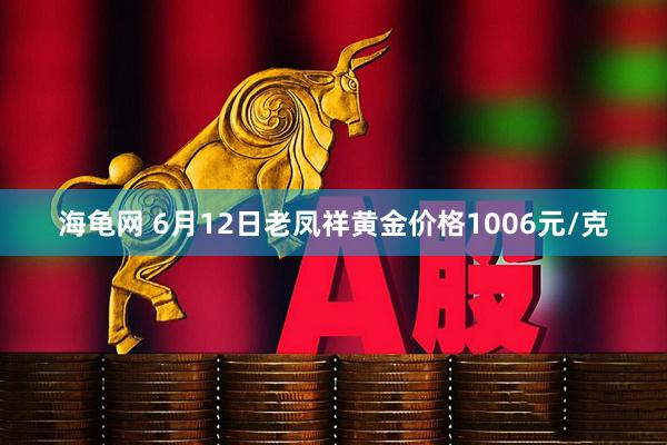 海龟网 6月12日老凤祥黄金价格1006元/克