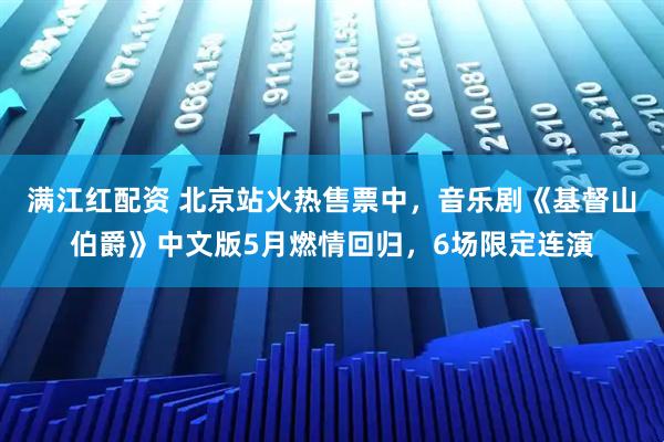满江红配资 北京站火热售票中，音乐剧《基督山伯爵》中文版5月燃情回归，6场限定连演