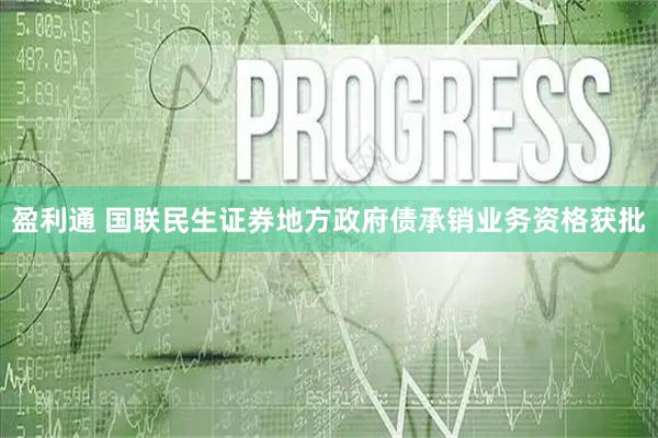 盈利通 国联民生证券地方政府债承销业务资格获批